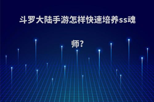 斗罗大陆手游怎样快速培养ss魂师?