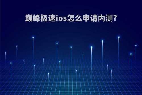 巅峰极速ios怎么申请内测?