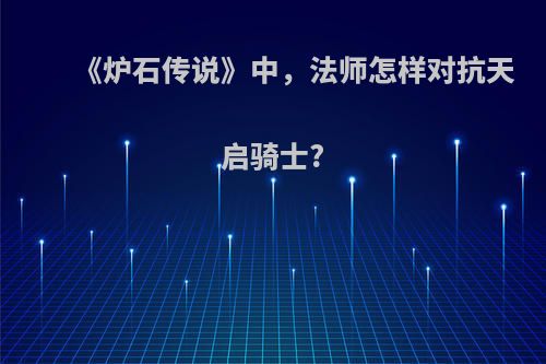 《炉石传说》中，法师怎样对抗天启骑士?