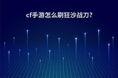 cf手游怎么刷狂沙战刀?