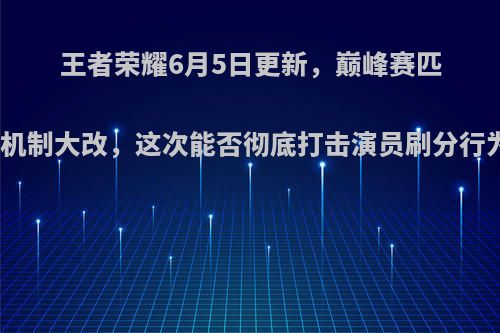 王者荣耀6月5日更新，巅峰赛匹配机制大改，这次能否彻底打击演员刷分行为?