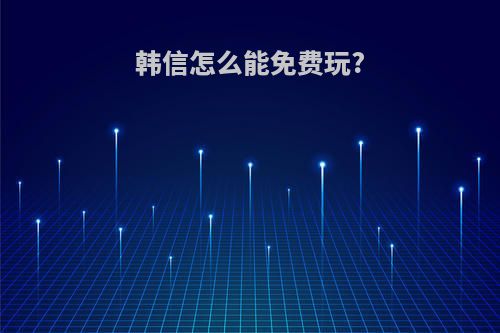 韩信怎么能免费玩?