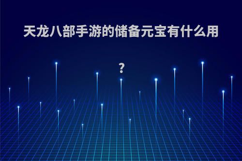 天龙八部手游的储备元宝有什么用?