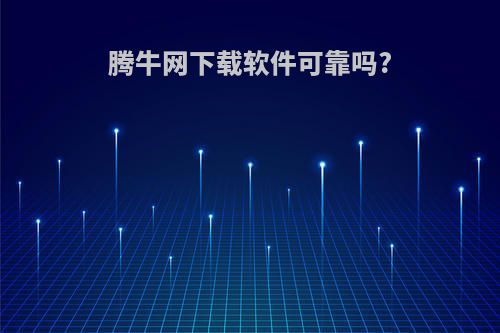 腾牛网下载软件可靠吗?