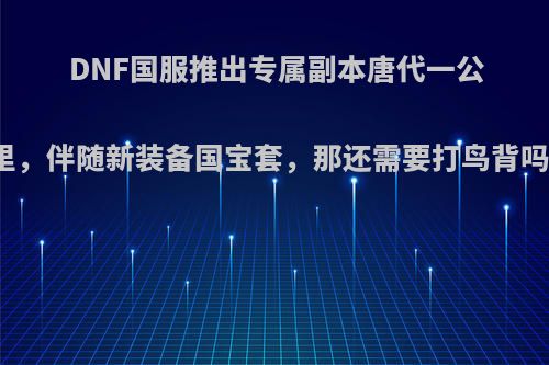 DNF国服推出专属副本唐代一公里，伴随新装备国宝套，那还需要打鸟背吗?