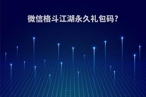 微信格斗江湖永久礼包码?