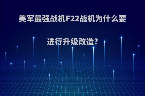 美军最强战机F22战机为什么要进行升级改造?