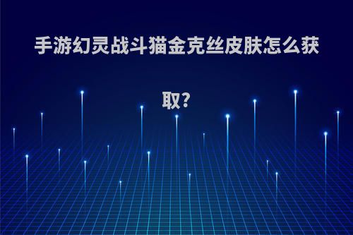 手游幻灵战斗猫金克丝皮肤怎么获取?
