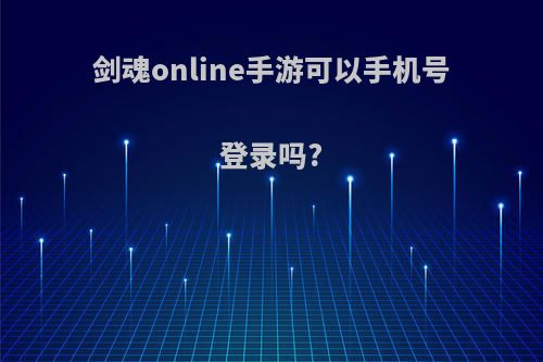 剑魂online手游可以手机号登录吗?