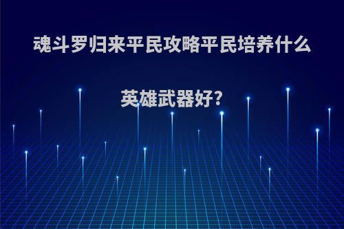 魂斗罗归来平民攻略平民培养什么英雄武器好?