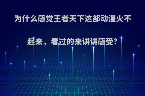 为什么感觉王者天下这部动漫火不起来，看过的来讲讲感受?