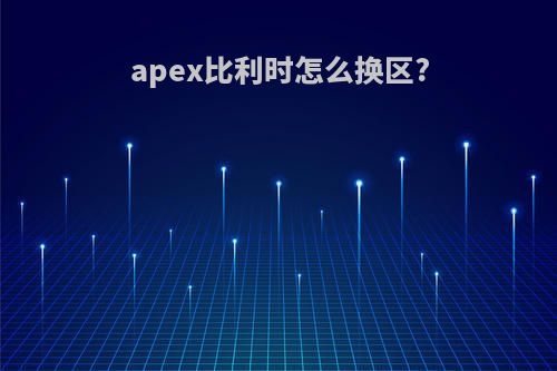 apex比利时怎么换区?