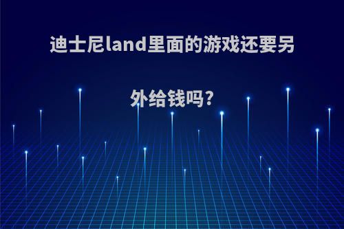 迪士尼land里面的游戏还要另外给钱吗?