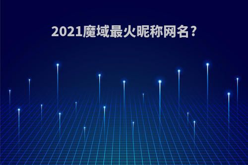 2021魔域最火昵称网名?