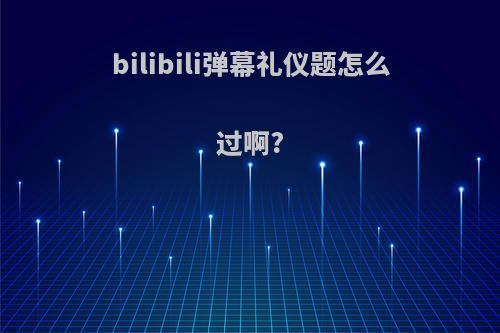 bilibili弹幕礼仪题怎么过啊?