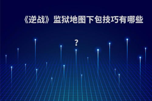 《逆战》监狱地图下包技巧有哪些?