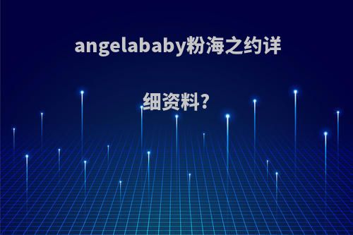 angelababy粉海之约详细资料?