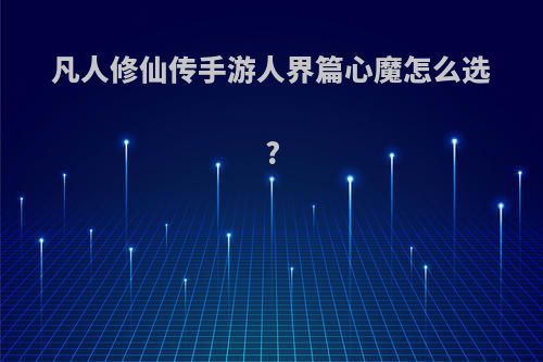 凡人修仙传手游人界篇心魔怎么选?