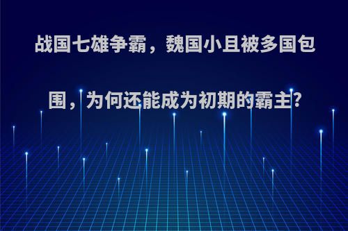 战国七雄争霸，魏国小且被多国包围，为何还能成为初期的霸主?