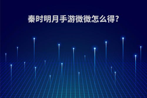 秦时明月手游微微怎么得?