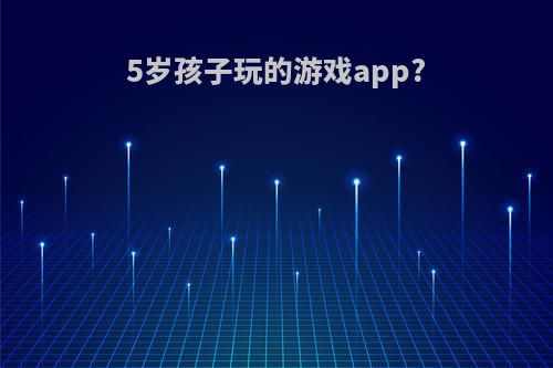 5岁孩子玩的游戏app?