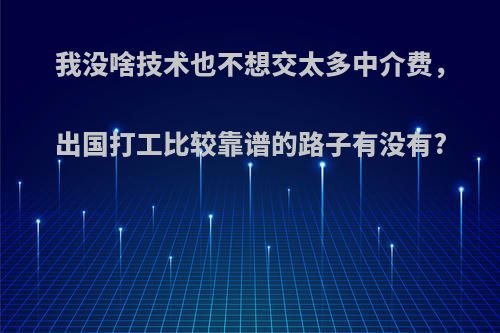 我没啥技术也不想交太多中介费，出国打工比较靠谱的路子有没有?