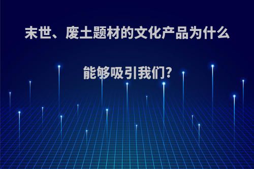 末世、废土题材的文化产品为什么能够吸引我们?