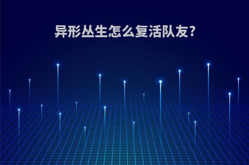 异形丛生怎么复活队友?