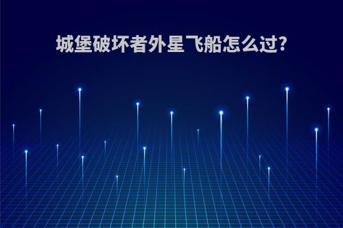 城堡破坏者外星飞船怎么过?