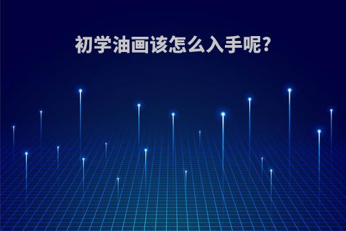 初学油画该怎么入手呢?