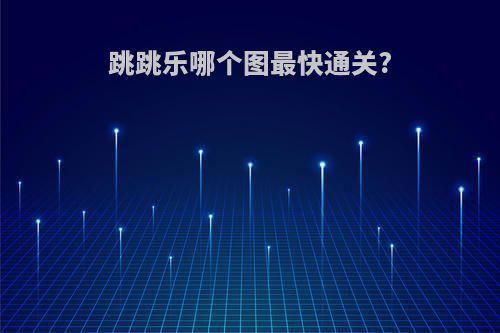 跳跳乐哪个图最快通关?