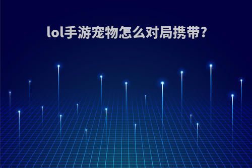 lol手游宠物怎么对局携带?