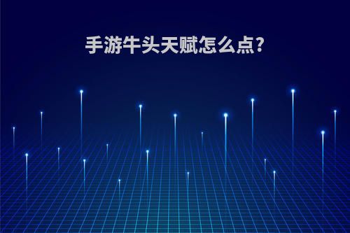 手游牛头天赋怎么点?