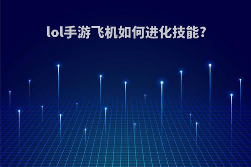 lol手游飞机如何进化技能?