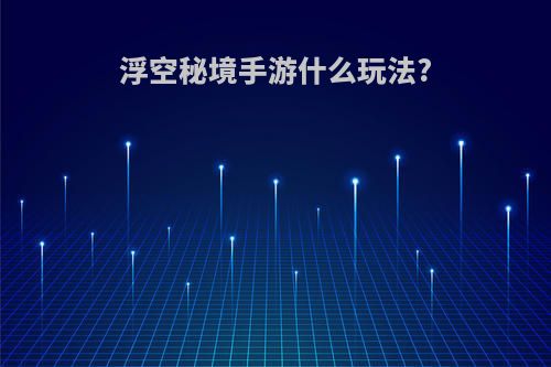 浮空秘境手游什么玩法?