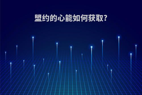 盟约的心能如何获取?