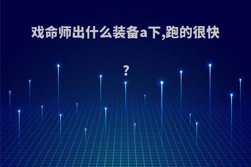 戏命师出什么装备a下,跑的很快?