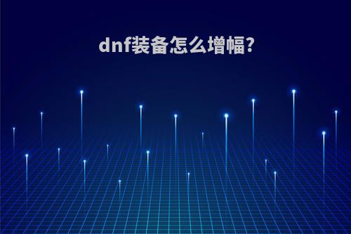 dnf装备怎么增幅?