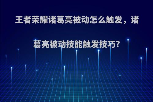 王者荣耀诸葛亮被动怎么触发，诸葛亮被动技能触发技巧?