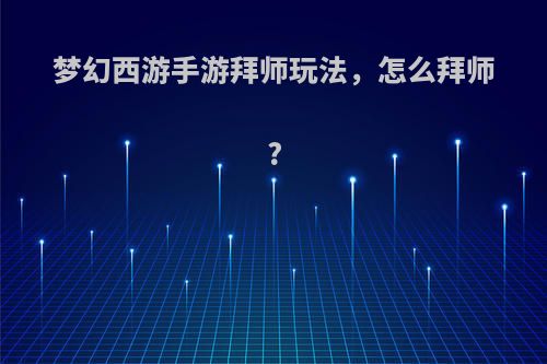 梦幻西游手游拜师玩法，怎么拜师?