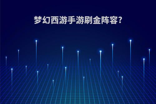 梦幻西游手游刷金阵容?