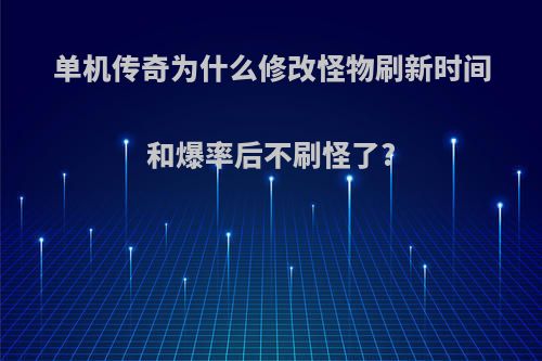 单机传奇为什么修改怪物刷新时间和爆率后不刷怪了?