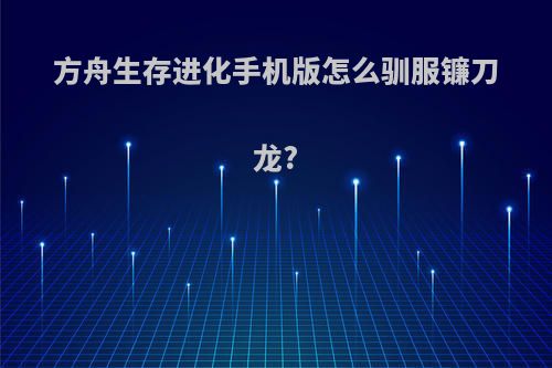 方舟生存进化手机版怎么驯服镰刀龙?