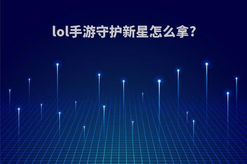 lol手游守护新星怎么拿?