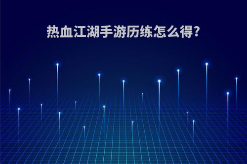 热血江湖手游历练怎么得?