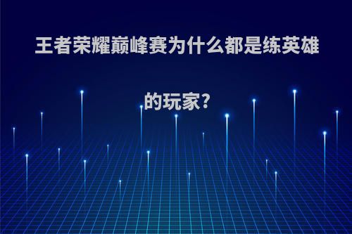 王者荣耀巅峰赛为什么都是练英雄的玩家?