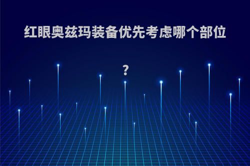 红眼奥兹玛装备优先考虑哪个部位?