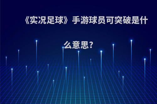 《实况足球》手游球员可突破是什么意思?