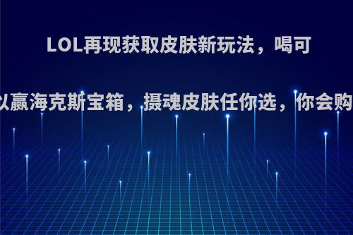 LOL再现获取皮肤新玩法，喝可乐可以赢海克斯宝箱，摄魂皮肤任你选，你会购买吗?