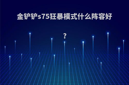 金铲铲s75狂暴模式什么阵容好?